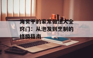 海贝干的家常做法大全窍门：从泡发到烹制的终极指南