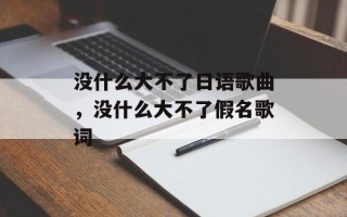 没什么大不了日语歌曲，没什么大不了假名歌词
