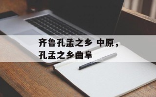 齐鲁孔孟之乡 中原，孔孟之乡曲阜