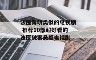法医秦明类似的电视剧 推荐10部超好看的法医破案悬疑电视剧