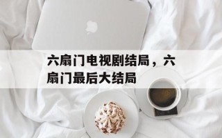 六扇门电视剧结局，六扇门最后大结局