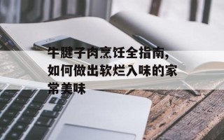 牛腱子肉烹饪全指南,如何做出软烂入味的家常美味