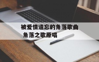 被爱情遗忘的角落歌曲 角落之歌原唱