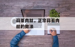 蒜薹肉丝，正宗蒜苔肉丝的做法