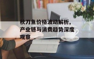 秋刀鱼价格波动解析,产业链与消费趋势深度观察