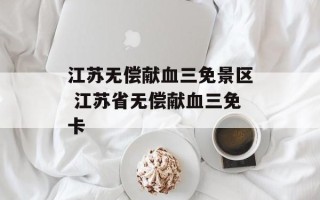 江苏无偿献血三免景区 江苏省无偿献血三免卡