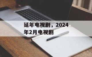 延年电视剧，2024年2月电视剧