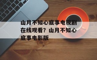 山月不知心底事电视剧在线观看？山月不知心底事电影版