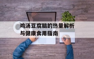 鸡汤豆腐脑的热量解析与健康食用指南