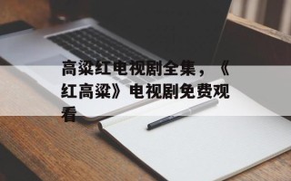 高粱红电视剧全集，《红高粱》电视剧免费观看