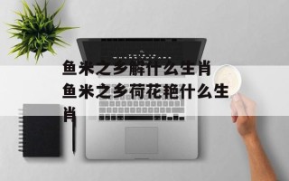 鱼米之乡解什么生肖 鱼米之乡荷花艳什么生肖