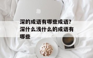 深的成语有哪些成语？深什么浅什么的成语有哪些