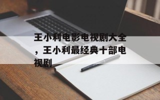 王小利电影电视剧大全，王小利最经典十部电视剧
