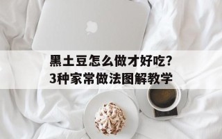 黑土豆怎么做才好吃？3种家常做法图解教学
