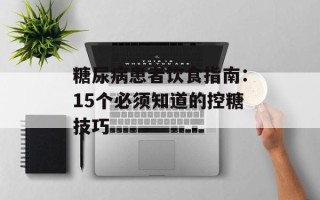糖尿病患者饮食指南：15个必须知道的控糖技巧
