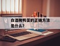 白酒腌鸭蛋的正确方法是什么？