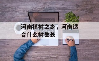 河南植树之乡，河南适合什么树生长
