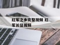 红军之乡完整视频 红军长征视频