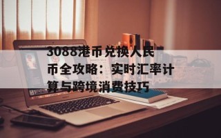 3088港币兑换人民币全攻略：实时汇率计算与跨境消费技巧