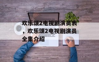 欢乐颂2电视剧演员表，欢乐颂2电视剧演员全集介绍