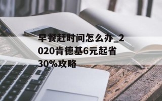 早餐赶时间怎么办_2020肯德基6元起省30%攻略