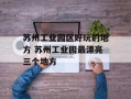 苏州工业园区好玩的地方 苏州工业园最漂亮三个地方