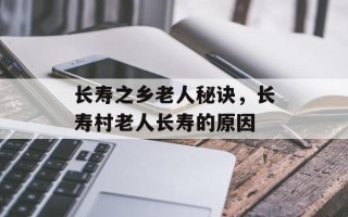 长寿之乡老人秘诀，长寿村老人长寿的原因