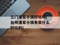 三门潘家小镇好玩吗(台州潘家小镇有些什么好玩的)