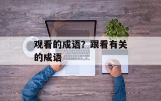 观看的成语？跟看有关的成语