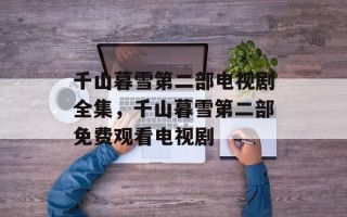 千山暮雪第二部电视剧全集，千山暮雪第二部免费观看电视剧