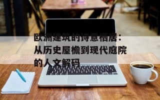欧洲建筑的诗意栖居：从历史屋檐到现代庭院的人文解码