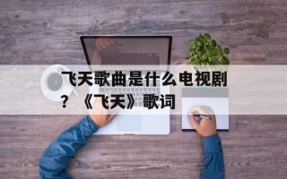 飞天歌曲是什么电视剧？《飞天》歌词