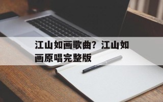 江山如画歌曲？江山如画原唱完整版