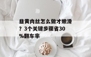 韭黄肉丝怎么做才嫩滑？3个关键步骤省30%翻车率