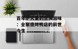 百年炉火里的京城滋味：全聚德烤鸭店的前世今生