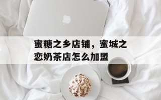 蜜糖之乡店铺，蜜城之恋奶茶店怎么加盟
