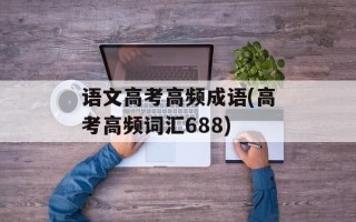 语文高考高频成语(高考高频词汇688)