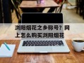 浏阳烟花之乡称号？网上怎么购买浏阳烟花