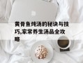 黄骨鱼炖汤的秘诀与技巧,家常养生汤品全攻略