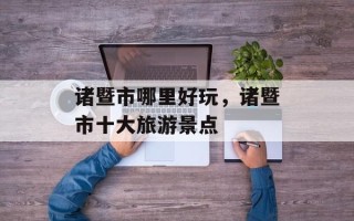 诸暨市哪里好玩，诸暨市十大旅游景点