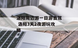 洛阳周边游一日游自驾 洛阳3天2夜游玩攻略