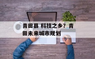 青田县 科技之乡？青田未来城市规划