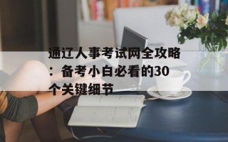 通辽人事考试网全攻略：备考小白必看的30个关键细节