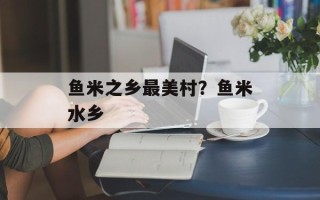鱼米之乡最美村？鱼米水乡