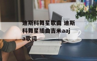迪斯科舞星歌曲 迪斯科舞星插曲吉米aaja歌词