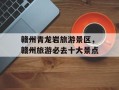 赣州青龙岩旅游景区，赣州旅游必去十大景点