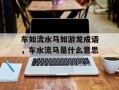 车如流水马如游龙成语，车水流马是什么意思