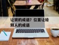 让贤的成语？位置让给别人的成语