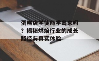 蛋糕店学徒能学出来吗？揭秘烘焙行业的成长路径与真实体验
