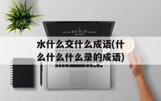水什么交什么成语(什么什么什么录的成语)